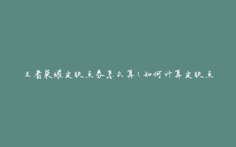 王者荣耀皮肤点券怎么算(如何计算皮肤点券数量)
