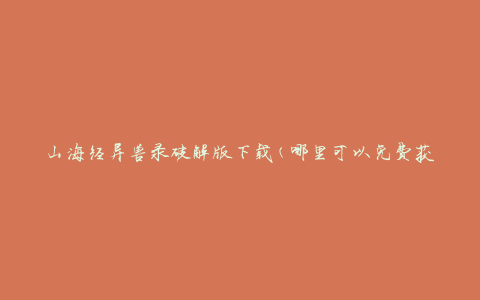 山海经异兽录破解版下载(哪里可以免费获取？)