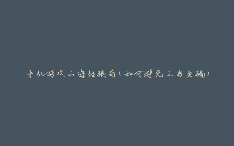 手机游戏山海经骗局(如何避免上当受骗)