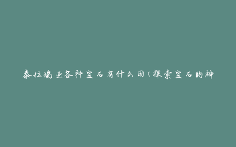 泰拉瑞亚各种宝石有什么用(探索宝石的神奇功能)