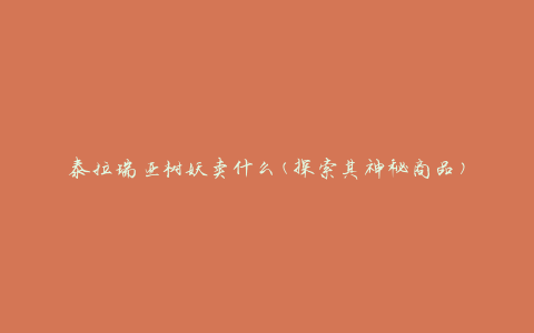 泰拉瑞亚树妖卖什么(探索其神秘商品)