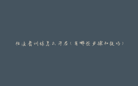 枯法者训练怎么开启(有哪些步骤和技巧)