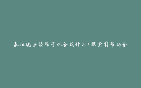 泰拉瑞亚翡翠可以合成什么(探索翡翠的合成用途)