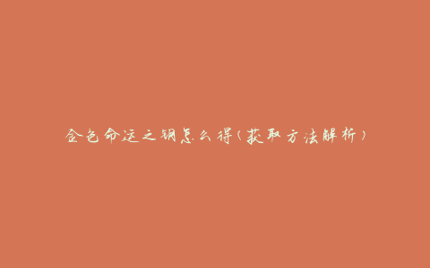 金色命运之钥怎么得(获取方法解析)