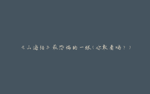 《山海经》最恐怖的一张(你敢看吗？)