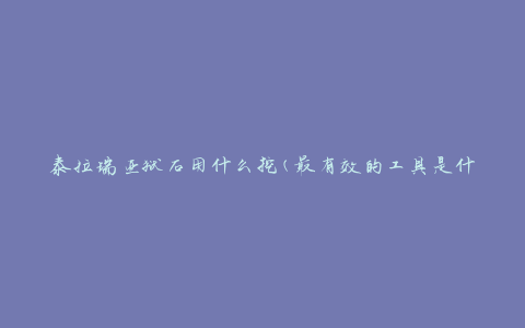 泰拉瑞亚狱石用什么挖(最有效的工具是什么)
