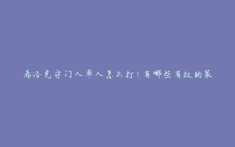 希洛克守门人单人怎么打(有哪些有效的策略和技巧)