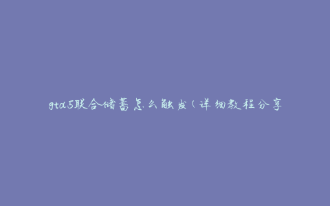 gta5联合储蓄怎么触发(详细教程分享)