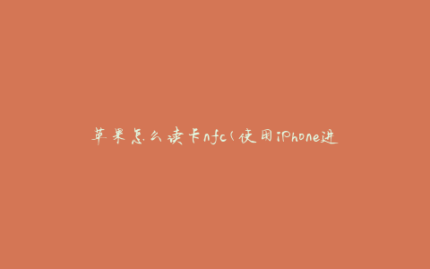 苹果怎么读卡nfc(使用iPhone进行NFC读卡的方法)