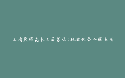 王者荣耀花木兰厉害吗(她的优势和弱点有哪些)