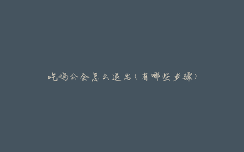 吃鸡公会怎么退出(有哪些步骤)