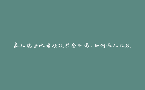 泰拉瑞亚水蜡烛效果叠加吗(如何最大化效果)