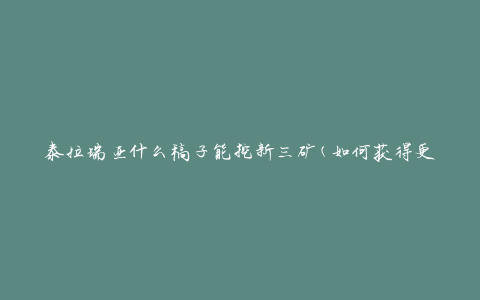 泰拉瑞亚什么稿子能挖新三矿(如何获得更多稀有矿石)