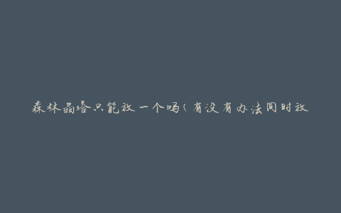 森林晶塔只能放一个吗(有没有办法同时放置多个森林晶塔)