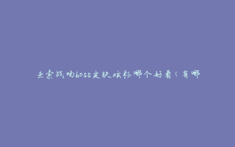 亚索战场boss皮肤炫彩哪个好看(有哪些值得推荐的选择)