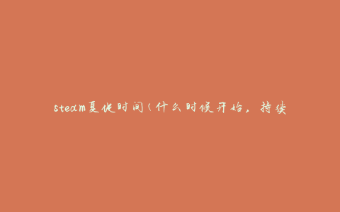 steam夏促时间(什么时候开始，持续多久)
