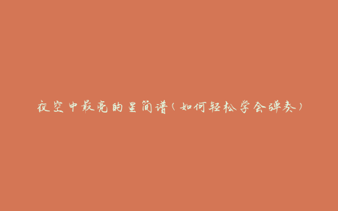 夜空中最亮的星简谱(如何轻松学会弹奏)