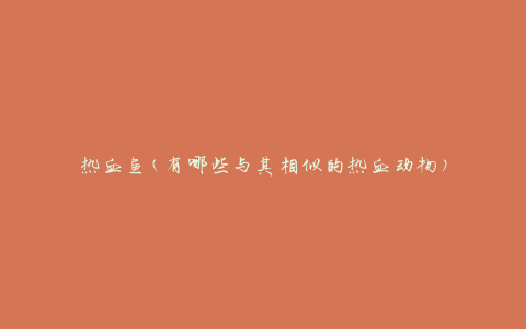 热血鱼(有哪些与其相似的热血动物)