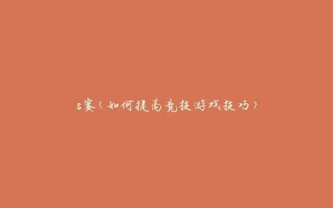 s赛(如何提高竞技游戏技巧)
