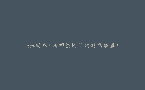 tga游戏(有哪些热门的游戏推荐)