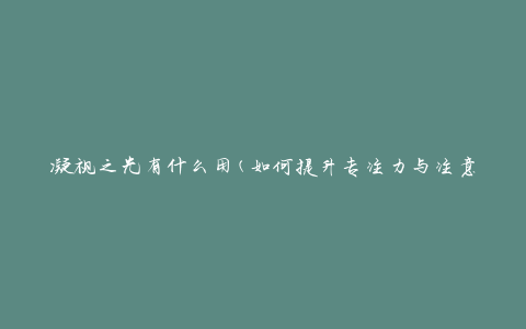 凝视之光有什么用(如何提升专注力与注意力)