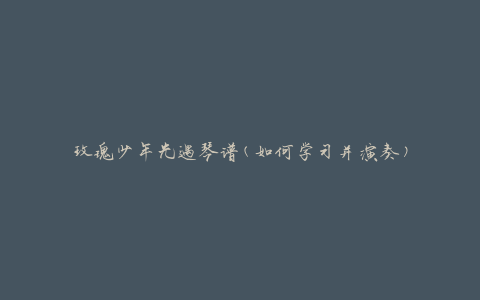 玫瑰少年光遇琴谱(如何学习并演奏)