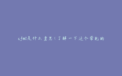 cfml是什么意思(了解一下这个常见的编程语言)