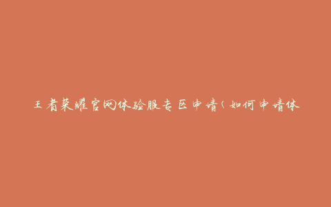 王者荣耀官网体验服专区申请(如何申请体验服专区？)