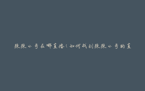 辣辣小号在哪直播(如何找到辣辣小号的直播平台)