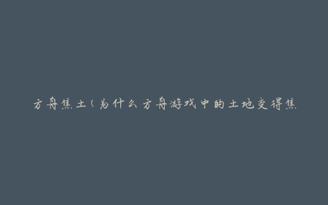 方舟焦土(为什么方舟游戏中的土地变得焦黑？)