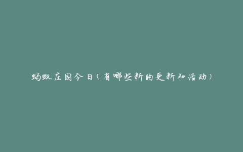 蚂蚁庄园今日(有哪些新的更新和活动)