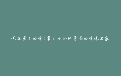 保卫萝卜丛林(萝卜小分队勇闯丛林保卫家园)