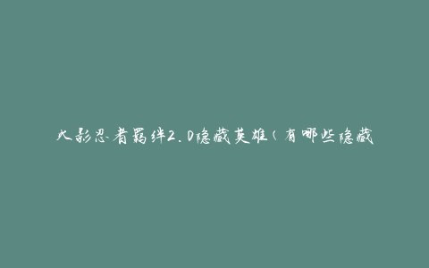火影忍者羁绊2.0隐藏英雄(有哪些隐藏英雄可以解锁)