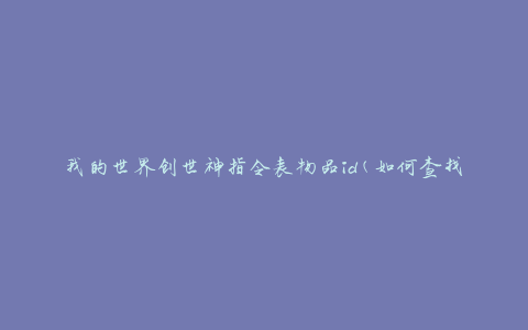 我的世界创世神指令表物品id(如何查找并使用)