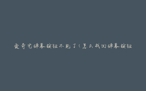 爱奇艺弹幕按钮不见了(怎么找回弹幕按钮)
