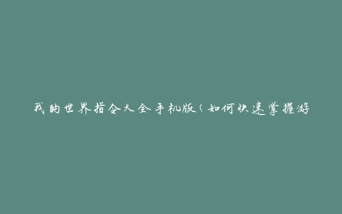 我的世界指令大全手机版(如何快速掌握游戏中的所有指令)