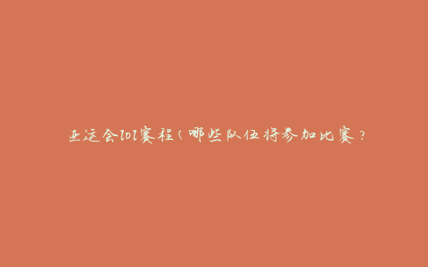 亚运会lol赛程(哪些队伍将参加比赛？)
