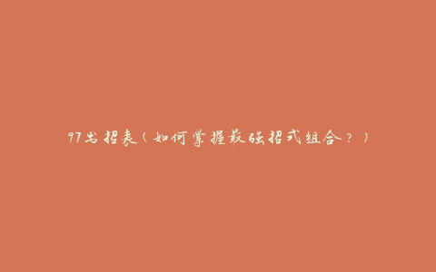 97出招表(如何掌握最强招式组合？)