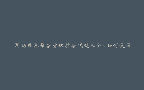 我的世界命令方块指令代码大全(如何使用和优化)
