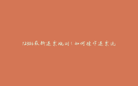 12306最新退票规则(如何操作退票流程)