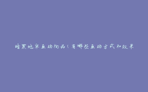 暗黑地牢互动物品(有哪些互动方式和效果)
