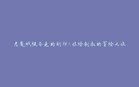 恶魔城被夺走的刻印(惊险刺激的冒险之旅)
