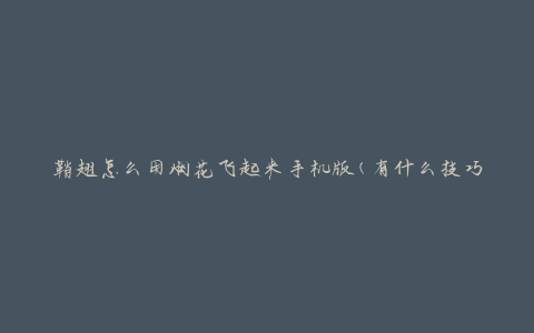 鞘翅怎么用烟花飞起来手机版(有什么技巧和方法)