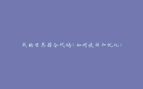 我的世界指令代码(如何使用和优化)