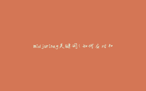 midjuriney关键词(如何应对和管理midjuriney)