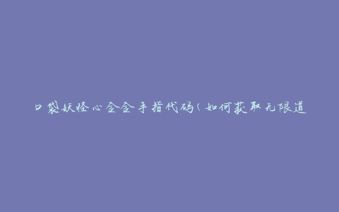 口袋妖怪心金金手指代码(如何获取无限道具和经验)
