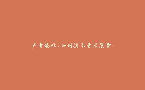 声音编辑(如何提高音频质量)