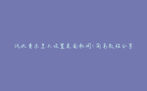 汽水音乐怎么设置桌面歌词(简易教程分享)