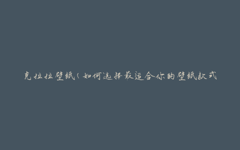克拉拉壁纸(如何选择最适合你的壁纸款式)