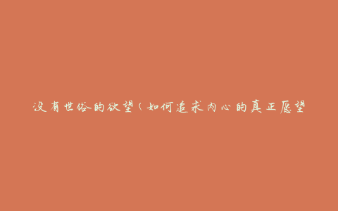 没有世俗的欲望(如何追求内心的真正愿望)